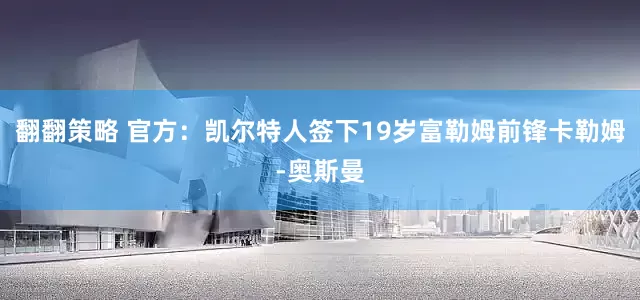 翻翻策略 官方：凯尔特人签下19岁富勒姆前锋卡勒姆-奥斯曼