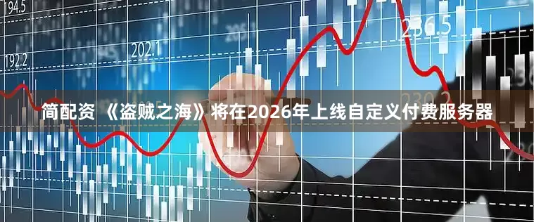 简配资 《盗贼之海》将在2026年上线自定义付费服务器