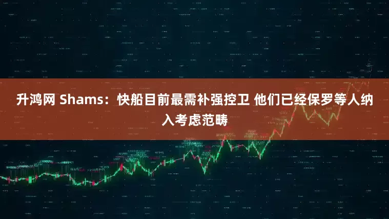 升鸿网 Shams：快船目前最需补强控卫 他们已经保罗等人纳入考虑范畴