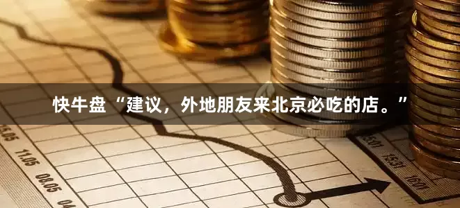 快牛盘 “建议，外地朋友来北京必吃的店。”