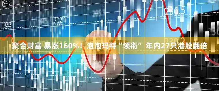 聚合财富 暴涨160%！泡泡玛特“领衔” 年内27只港股翻倍