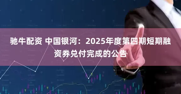 驰牛配资 中国银河：2025年度第四期短期融资券兑付完成的公告